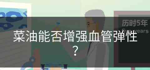 菜油能否增强血管弹性？(菜油能否增强血管弹性呢)